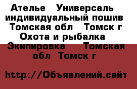 Ателье <<Универсаль>> индивидуальный пошив - Томская обл., Томск г. Охота и рыбалка » Экипировка   . Томская обл.,Томск г.